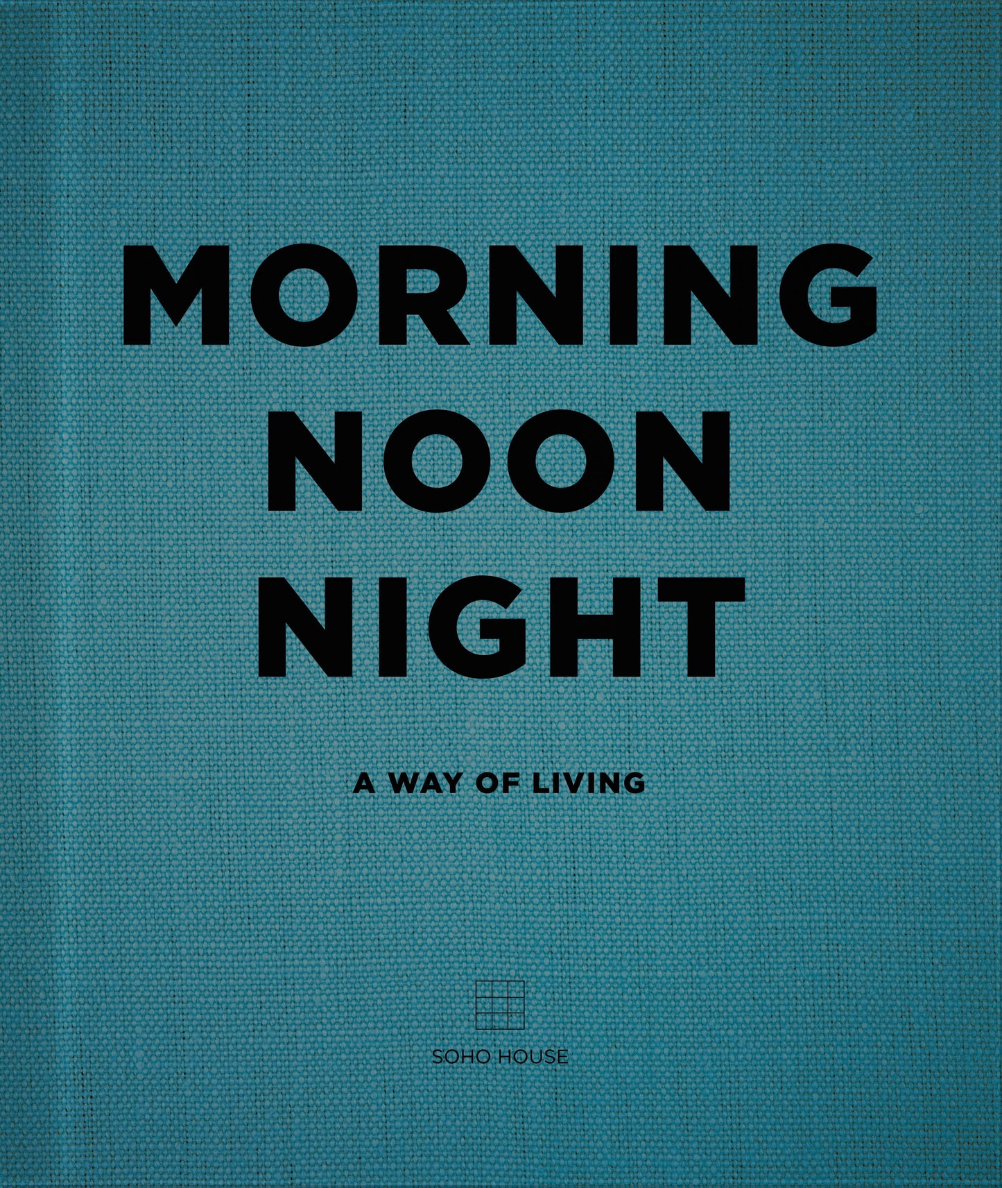 Morning, Noon, Night: A Way of Living from Soho House | BOOK